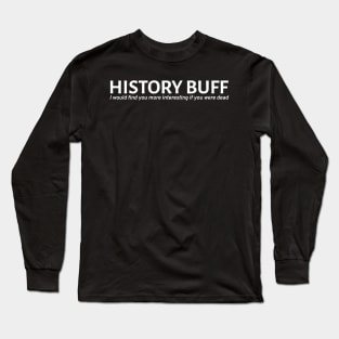 History Buff - I would find you more interesting if you were dead Long Sleeve T-Shirt